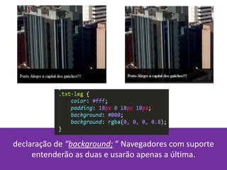 declaração de “background; “ Navegadores com suporte
entenderão as duas e usarão apenas a última.
 