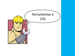 Ferramentas e
CSS
 