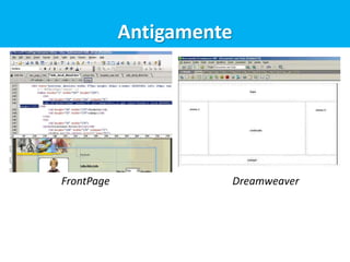 Antigamente
FrontPage Dreamweaver
 
