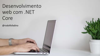 Desenvolvimento
web com .NET
Core
@rodolfofadino
 
