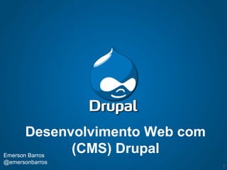 Desenvolvimento Web com
Emerson Barros
               (CMS) Drupal
@emersonbarros
                                 1
 