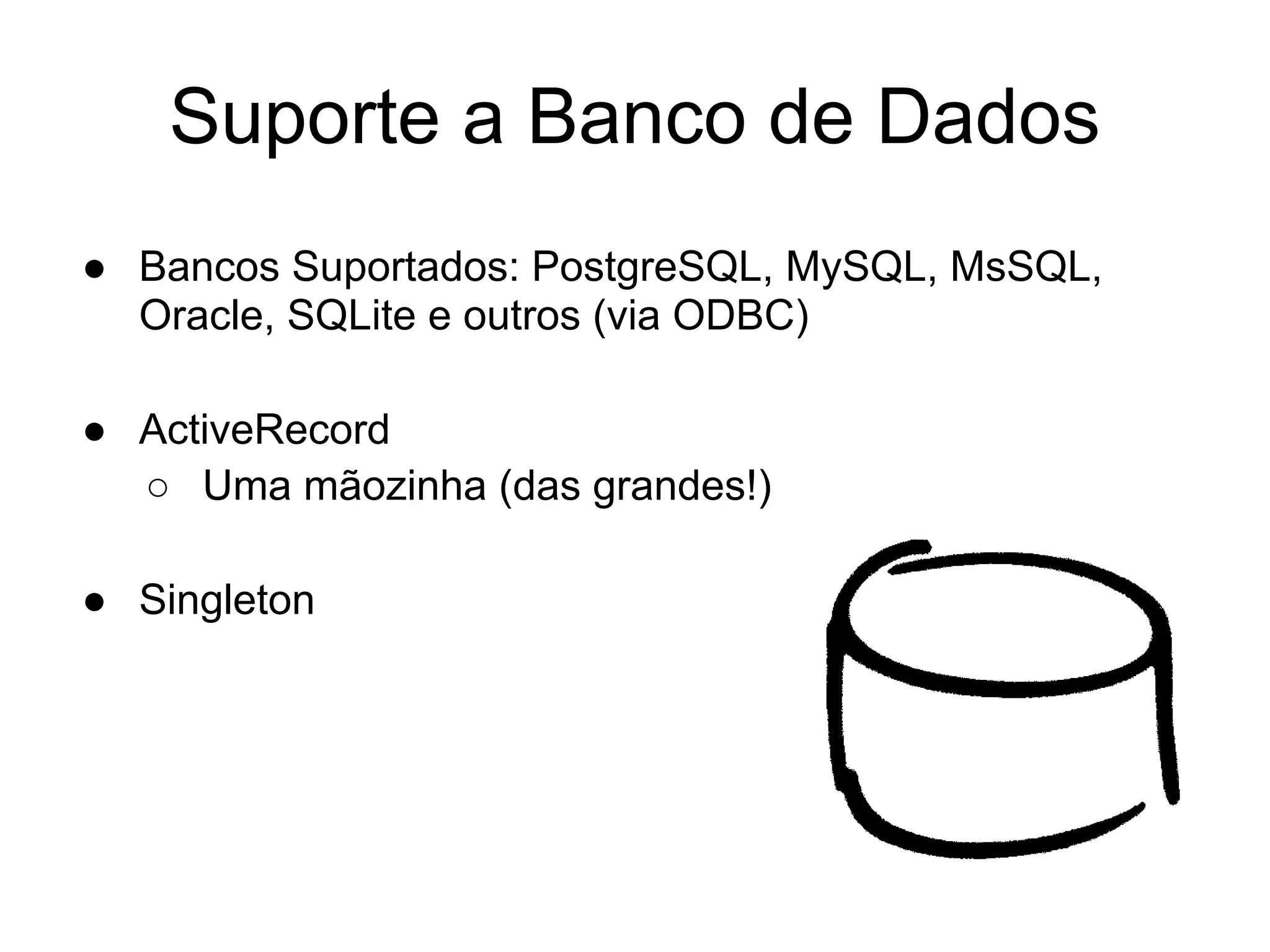 Suporte a Banco de Dados
● Bancos Suportados: PostgreSQL, MySQL, MsSQL,
  Oracle, SQLite e outros (via ODBC)

● ActiveRecord
  ○ Uma mãozinha (das grandes!)

● Singleton
 