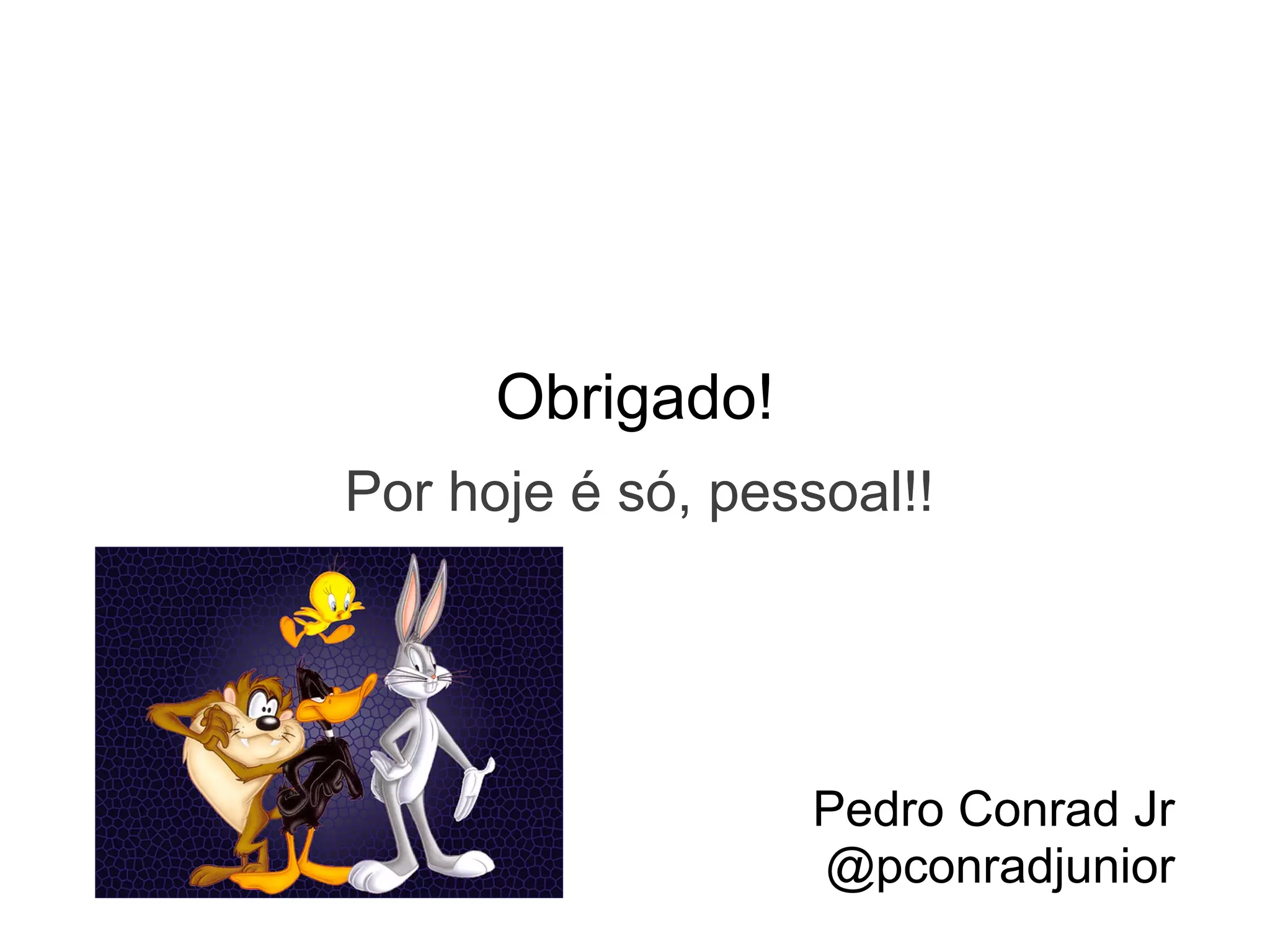 Obrigado!
Por hoje é só, pessoal!!




                   Pedro Conrad Jr
                   @pconradjunior
 