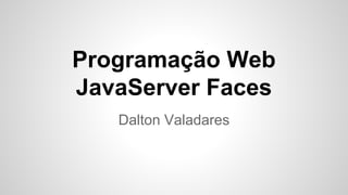 Programação Web
JavaServer Faces
Dalton Valadares
 