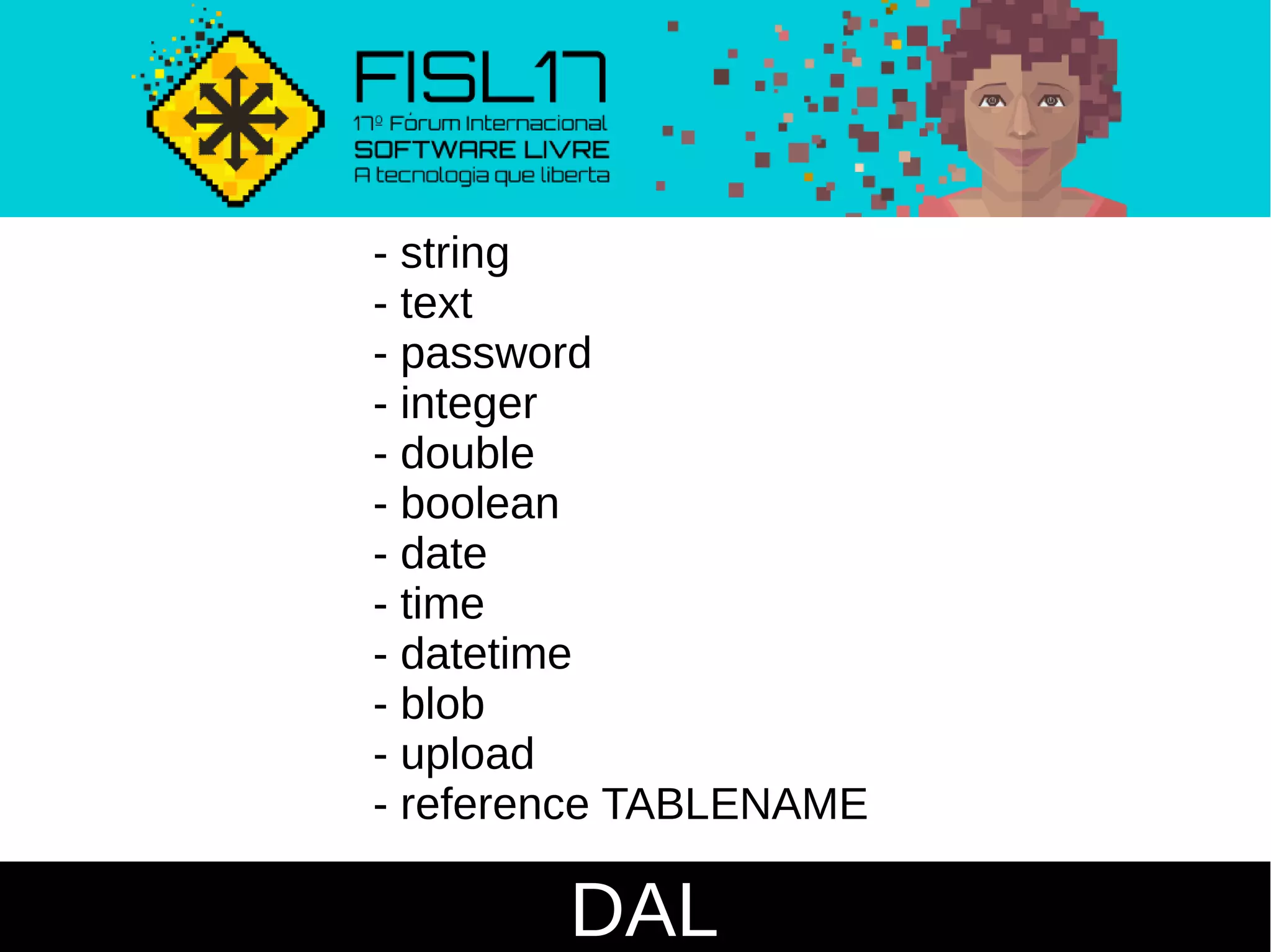 DAL
- string
- text
- password
- integer
- double
- boolean
- date
- time
- datetime
- blob
- upload
- reference TABLENAME
 