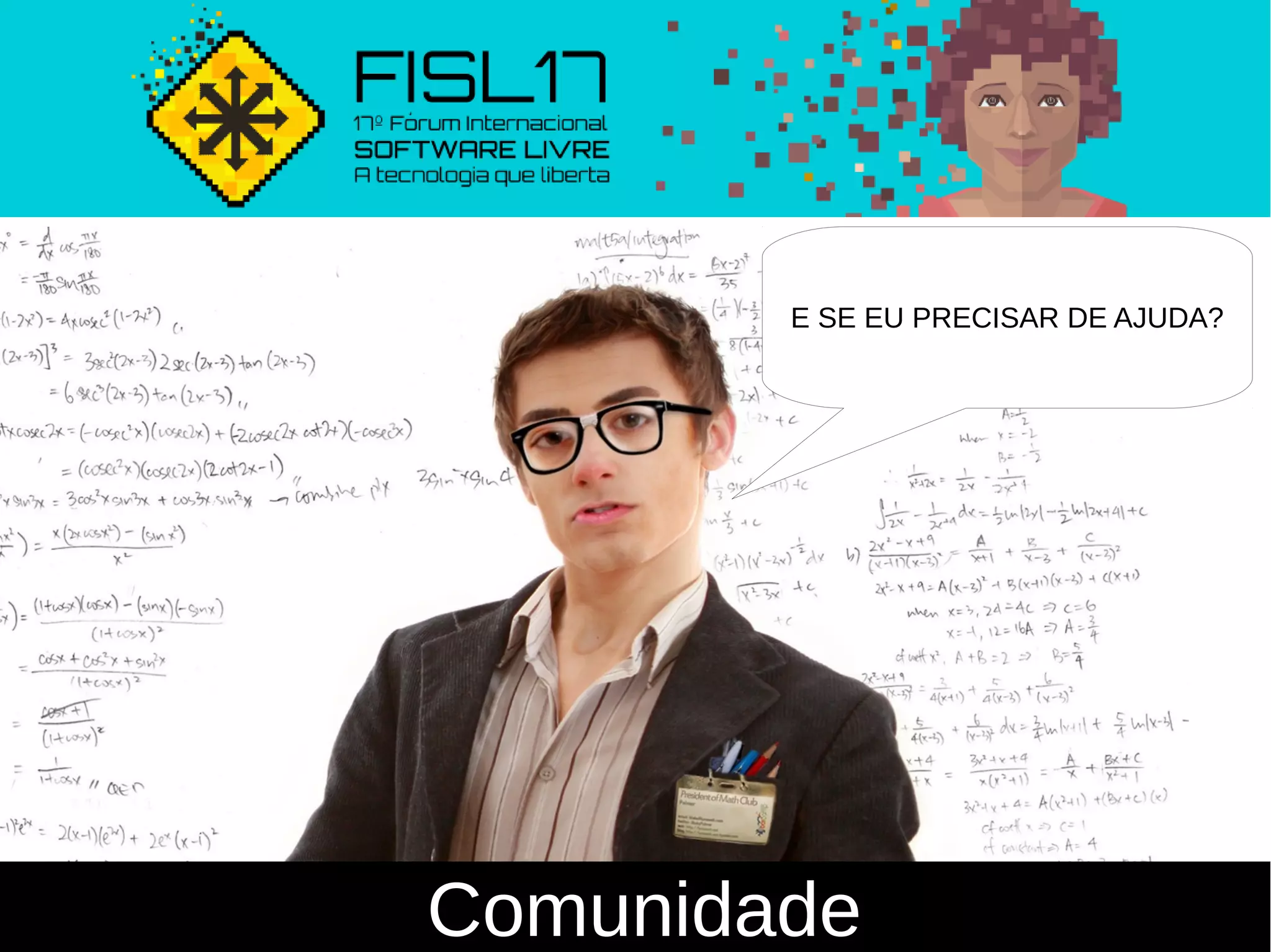 Comunidade
E SE EU PRECISAR DE AJUDA?
 