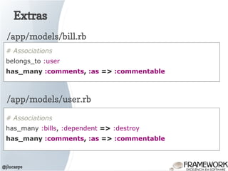 Extras
@jlucasps
# Associations
belongs_to :user
has_many :comments, :as => :commentable
/app/models/bill.rb
/app/models/user.rb
# Associations
has_many :bills, :dependent => :destroy
has_many :comments, :as => :commentable
 