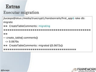 Extras
@jlucasps
Executar migration
jlucasps@lotus:/media/truecrypt1/handsonrails/first_app$ rake db:
migrate
== CreateTableComments: migrating
==========================================
==
-- create_table(:comments)
-> 0.0670s
== CreateTableComments: migrated (0.0672s)
===================================
 