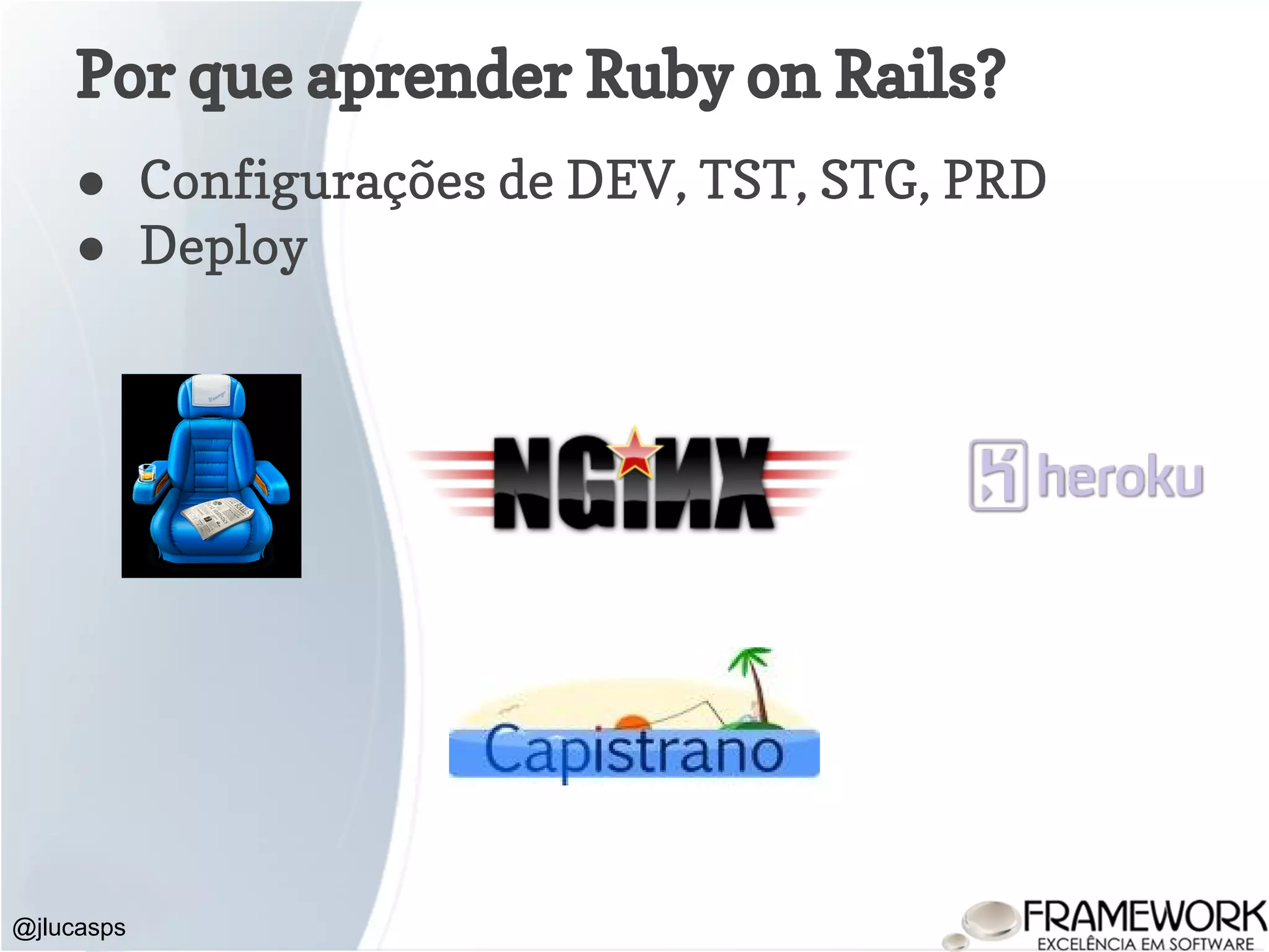 Por que aprender Ruby on Rails? ● Configurações de DEV, TST, STG, PRD ● Deploy @jlucasps 
