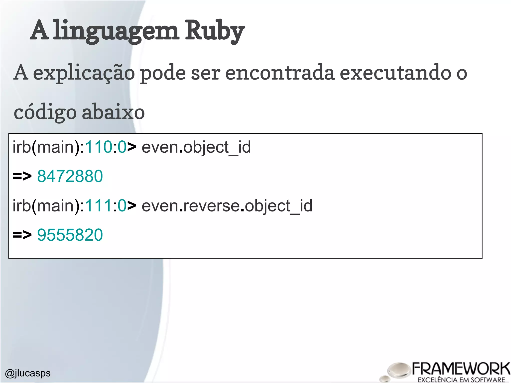 A linguagem Ruby @jlucasps A explicação pode ser encontrada executando o código abaixo irb(main):110:0> even.object_id => 8472880 irb(main):111:0> even.reverse.object_id => 9555820 