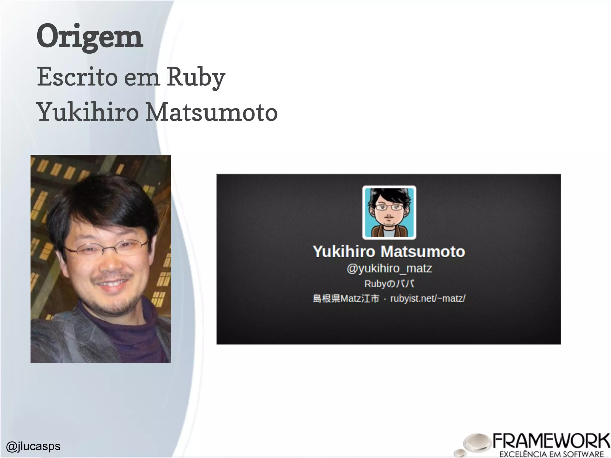 Origem Escrito em Ruby Yukihiro Matsumoto @jlucasps 
