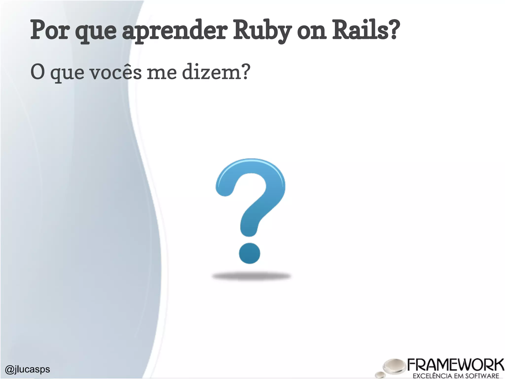 Por que aprender Ruby on Rails? O que vocês me dizem? @jlucasps 