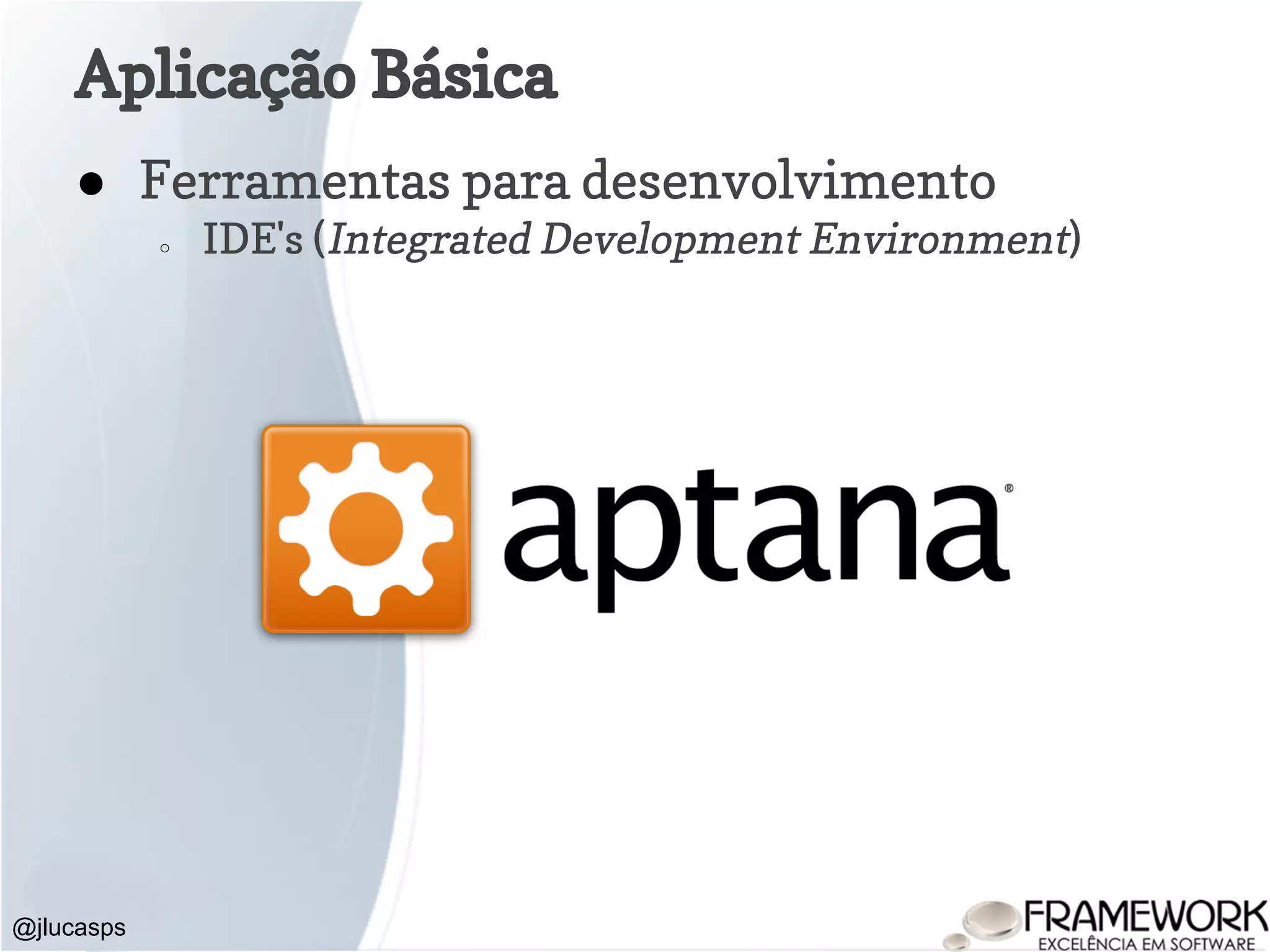 @jlucasps Aplicação Básica ● Ferramentas para desenvolvimento ○ IDE's (Integrated Development Environment) 