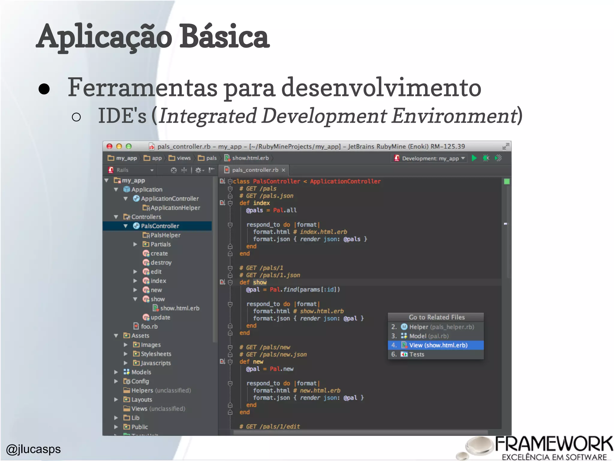 @jlucasps Aplicação Básica ● Ferramentas para desenvolvimento ○ IDE's (Integrated Development Environment) 