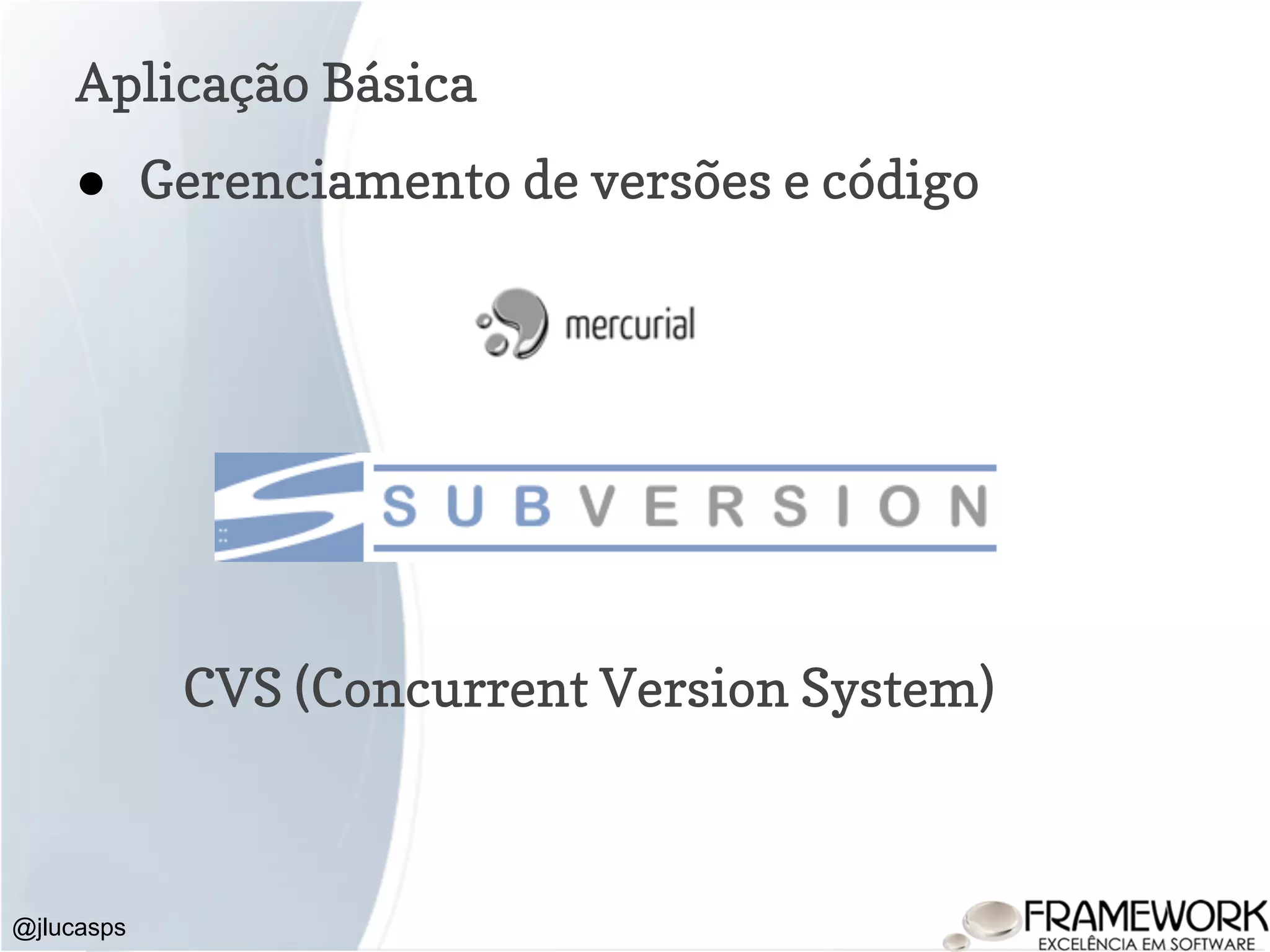 Aplicação Básica @jlucasps ● Gerenciamento de versões e código CVS (Concurrent Version System) 