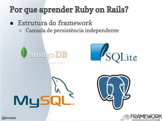 Por que aprender Ruby on Rails?
● Estrutura do framework
○ Camada de persistência independente
@jlucasps
 