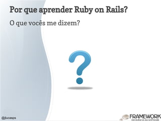 Por que aprender Ruby on Rails?
O que vocês me dizem?
@jlucasps
 