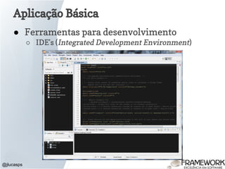 @jlucasps
Aplicação Básica
● Ferramentas para desenvolvimento
○ IDE's (Integrated Development Environment)
 