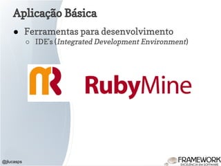@jlucasps
Aplicação Básica
● Ferramentas para desenvolvimento
○ IDE's (Integrated Development Environment)
 