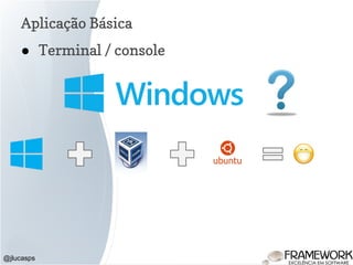 Aplicação Básica
@jlucasps
● Terminal / console
 