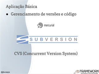Aplicação Básica
@jlucasps
● Gerenciamento de versões e código
CVS (Concurrent Version System)
 