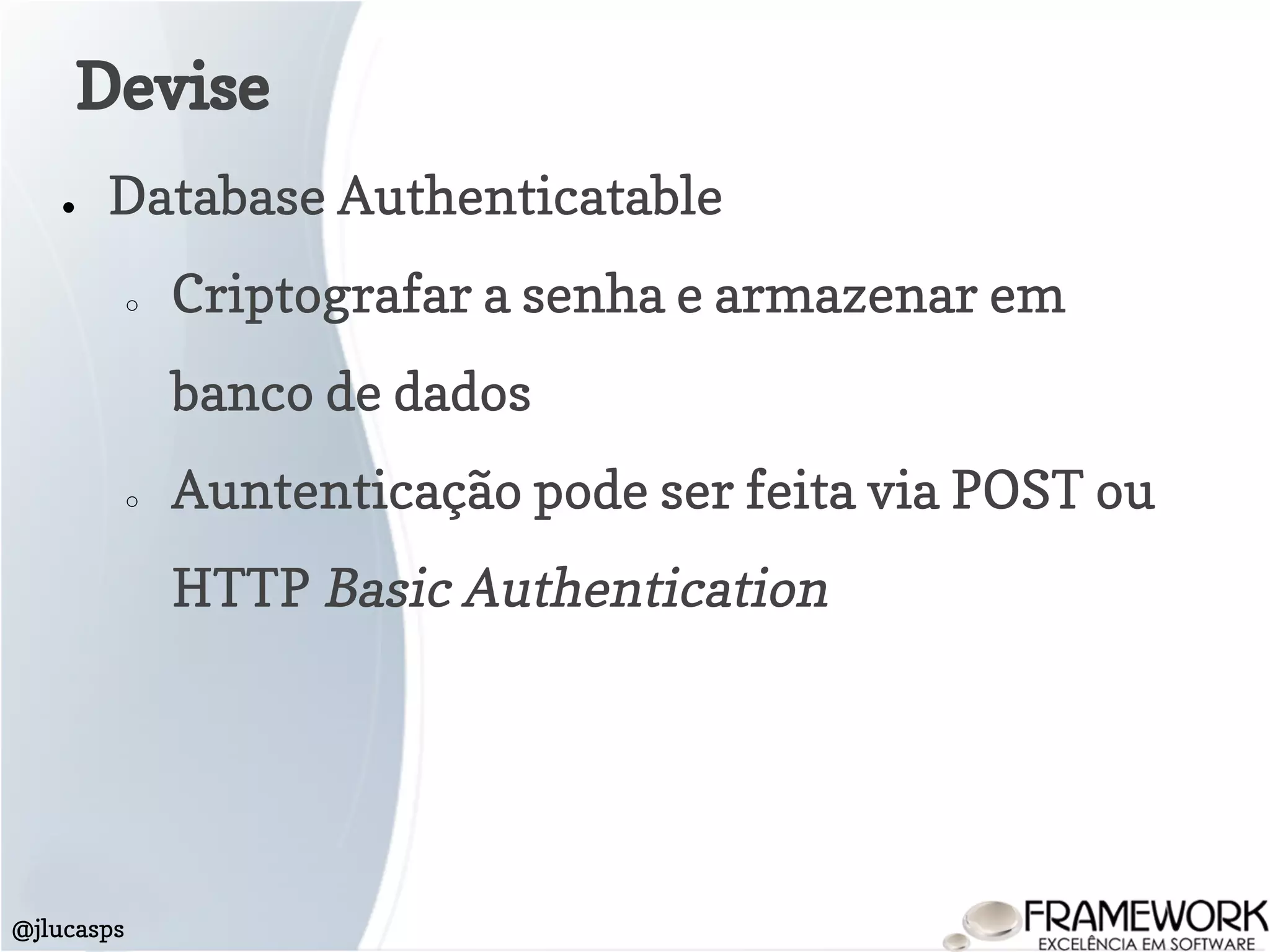 ● Database Authenticatable
○ Criptografar a senha e armazenar em
banco de dados
○ Auntenticação pode ser feita via POST ou
HTTP Basic Authentication
Devise
@jlucasps
 