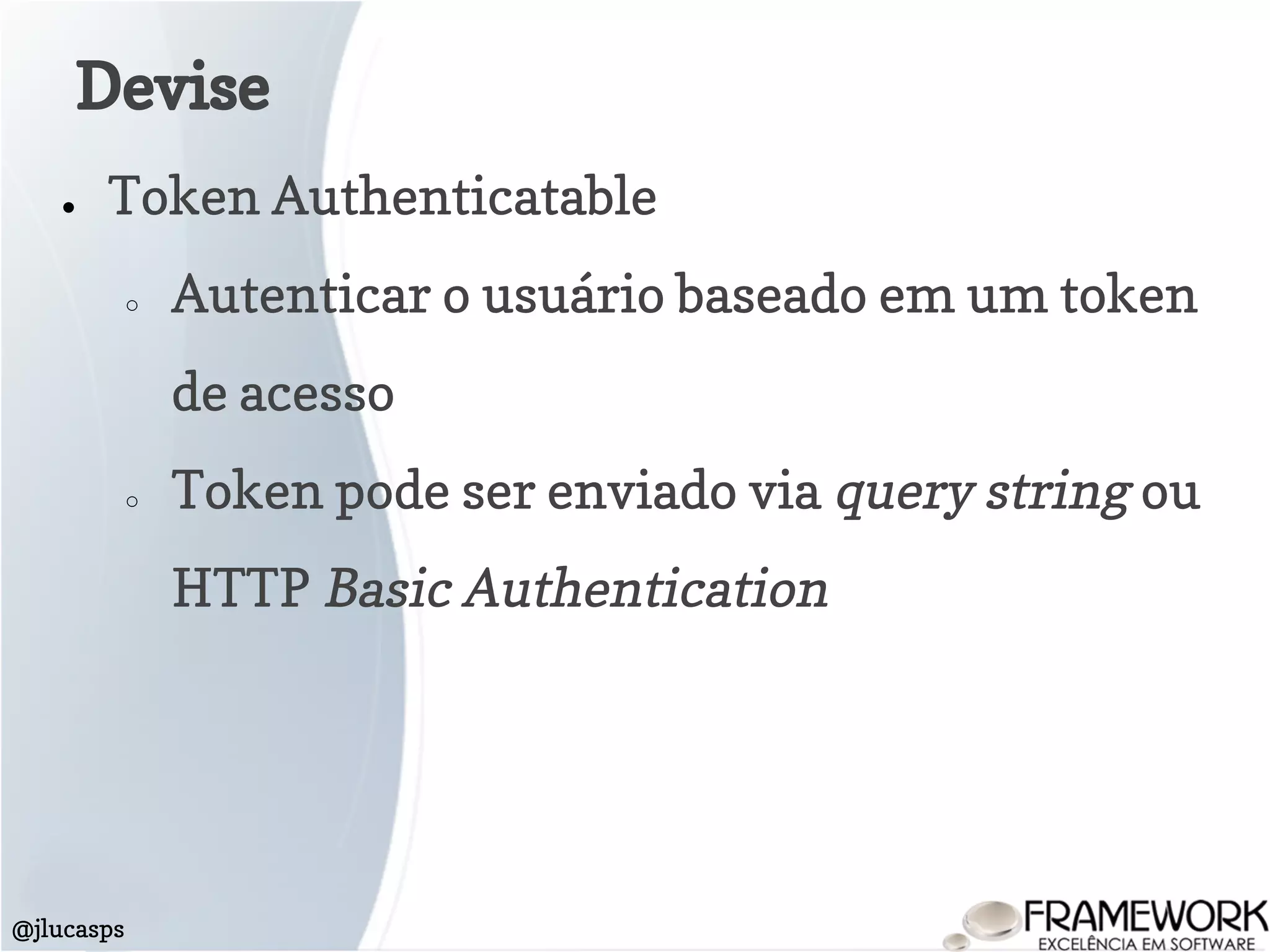 ● Token Authenticatable
○ Autenticar o usuário baseado em um token
de acesso
○ Token pode ser enviado via query string ou
HTTP Basic Authentication
Devise
@jlucasps
 