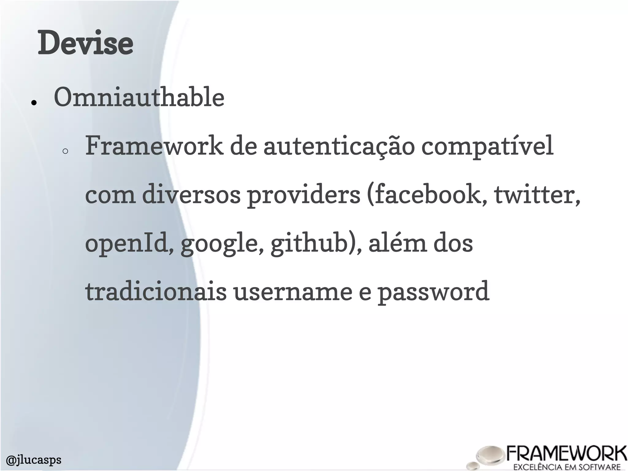 Devise
@jlucasps
● Omniauthable
○ Framework de autenticação compatível
com diversos providers (facebook, twitter,
openId, google, github), além dos
tradicionais username e password
 