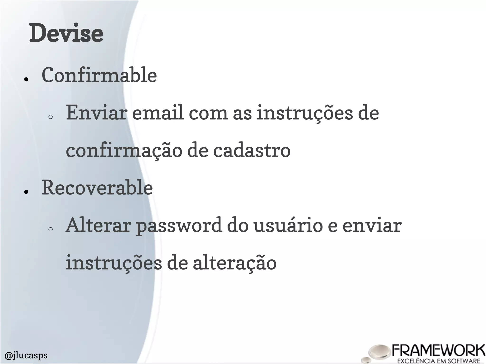 Devise
@jlucasps
● Confirmable
○ Enviar email com as instruções de
confirmação de cadastro
● Recoverable
○ Alterar password do usuário e enviar
instruções de alteração
 