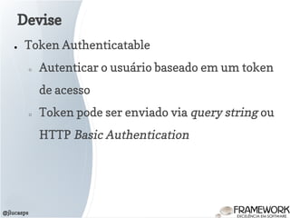 ● Token Authenticatable
○ Autenticar o usuário baseado em um token
de acesso
○ Token pode ser enviado via query string ou
HTTP Basic Authentication
Devise
@jlucasps
 