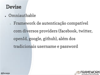 Devise
@jlucasps
● Omniauthable
○ Framework de autenticação compatível
com diversos providers (facebook, twitter,
openId, google, github), além dos
tradicionais username e password
 