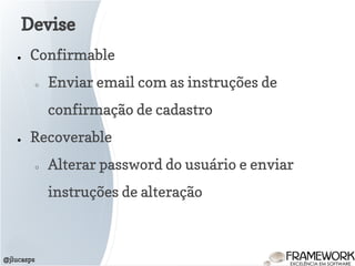 Devise
@jlucasps
● Confirmable
○ Enviar email com as instruções de
confirmação de cadastro
● Recoverable
○ Alterar password do usuário e enviar
instruções de alteração
 