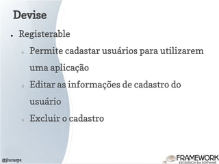 Devise
@jlucasps
● Registerable
○ Permite cadastar usuários para utilizarem
uma aplicação
○ Editar as informações de cadastro do
usuário
○ Excluir o cadastro
 
