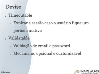 Devise
@jlucasps
● Timeoutable
○ Expirar a sessão caso o usuário fique um
período inativo
● Validatable
○ Validação de email e password
○ Mecanismo opcional e customizável
 