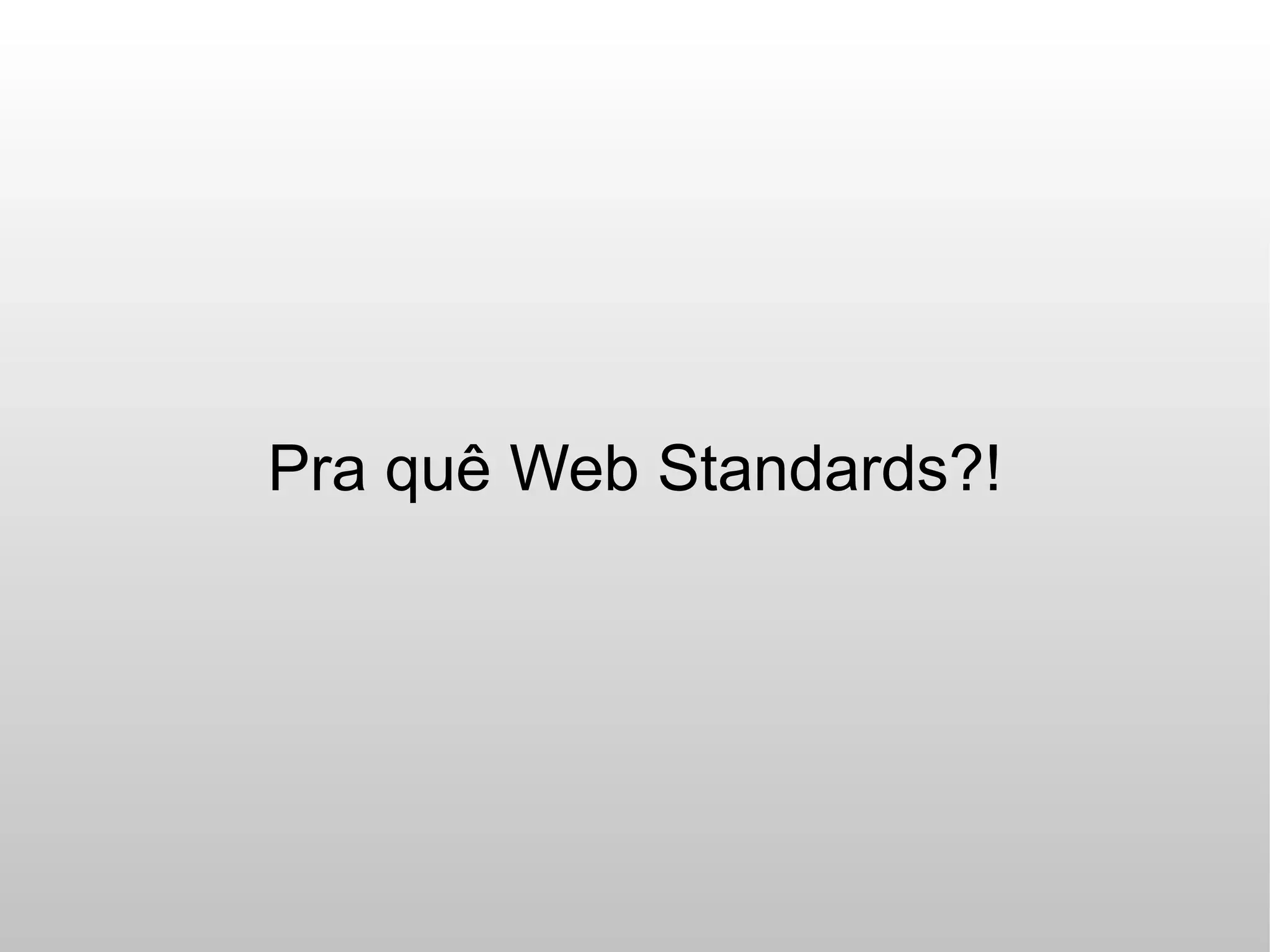 Pra quê Web Standards?!
 