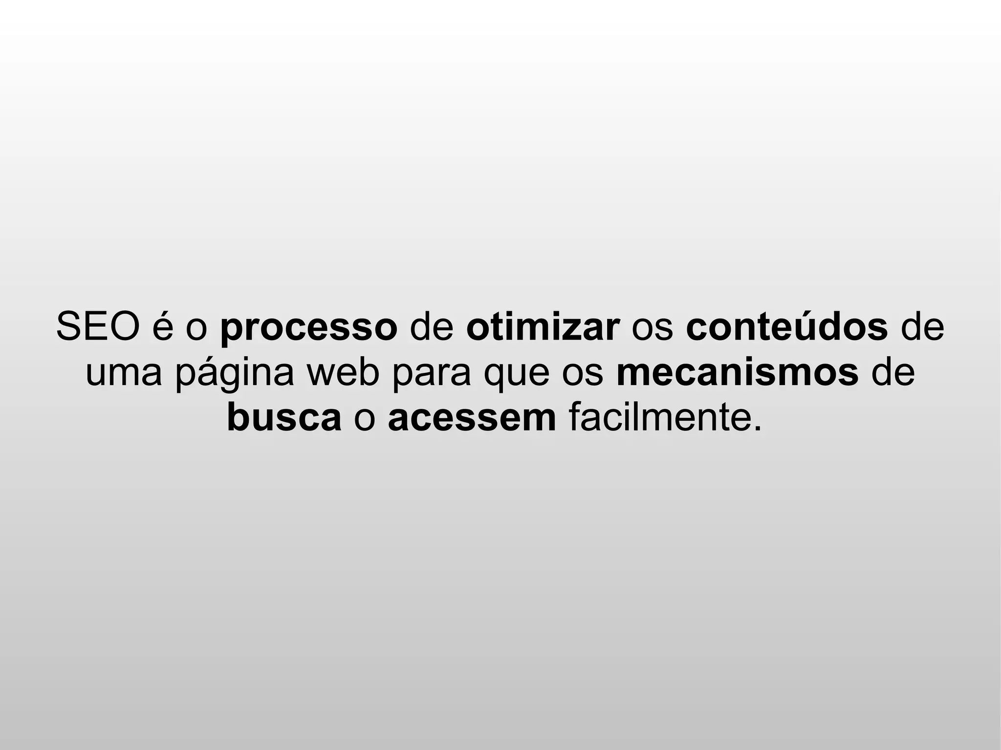 SEO é o processo de otimizar os conteúdos de
 uma página web para que os mecanismos de
        busca o acessem facilmente.
 