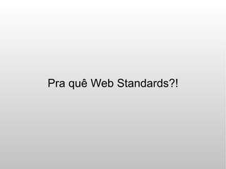 Pra quê Web Standards?!
 
