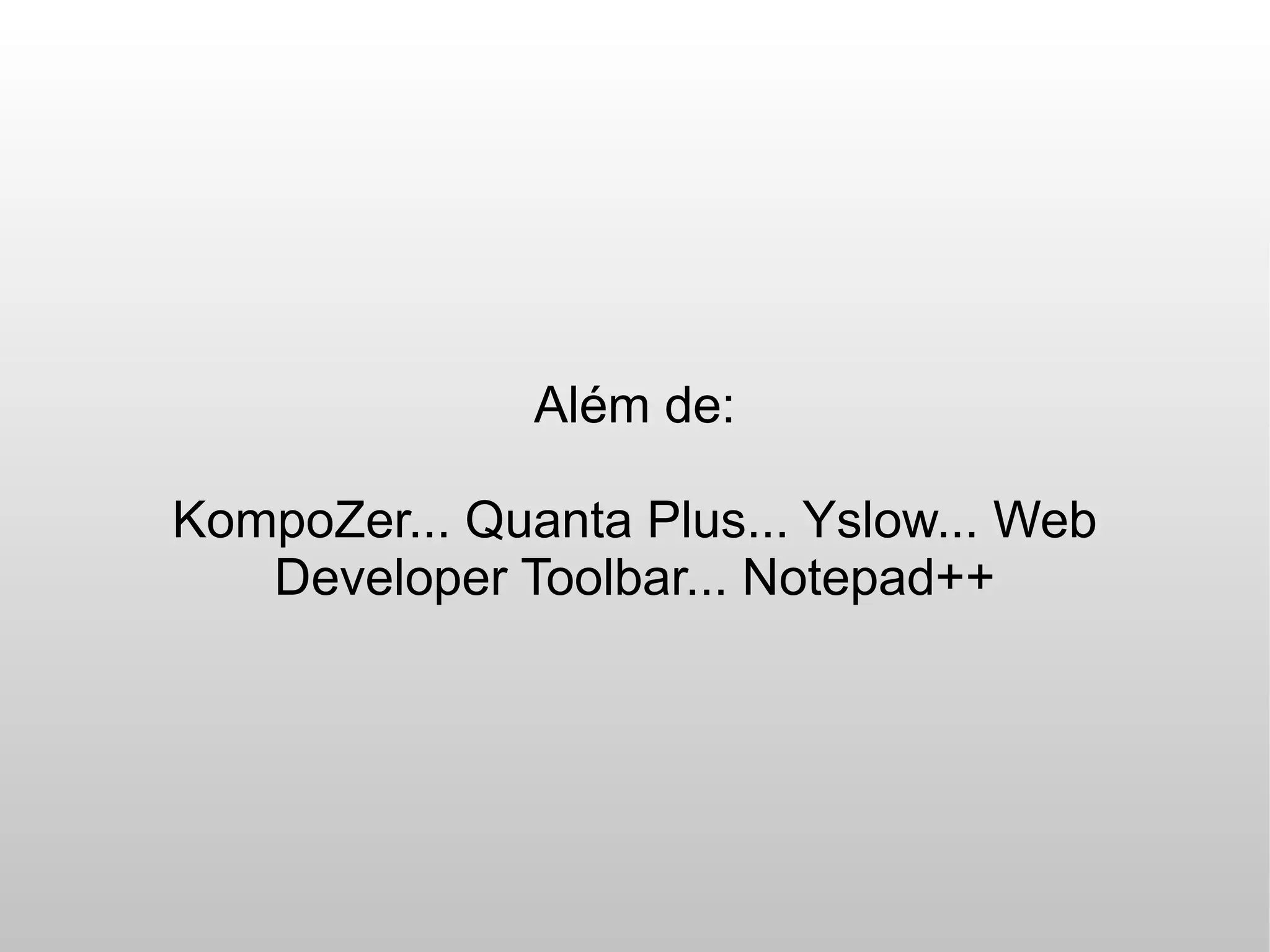 Além de:

KompoZer... Quanta Plus... Yslow... Web
   Developer Toolbar... Notepad++
 