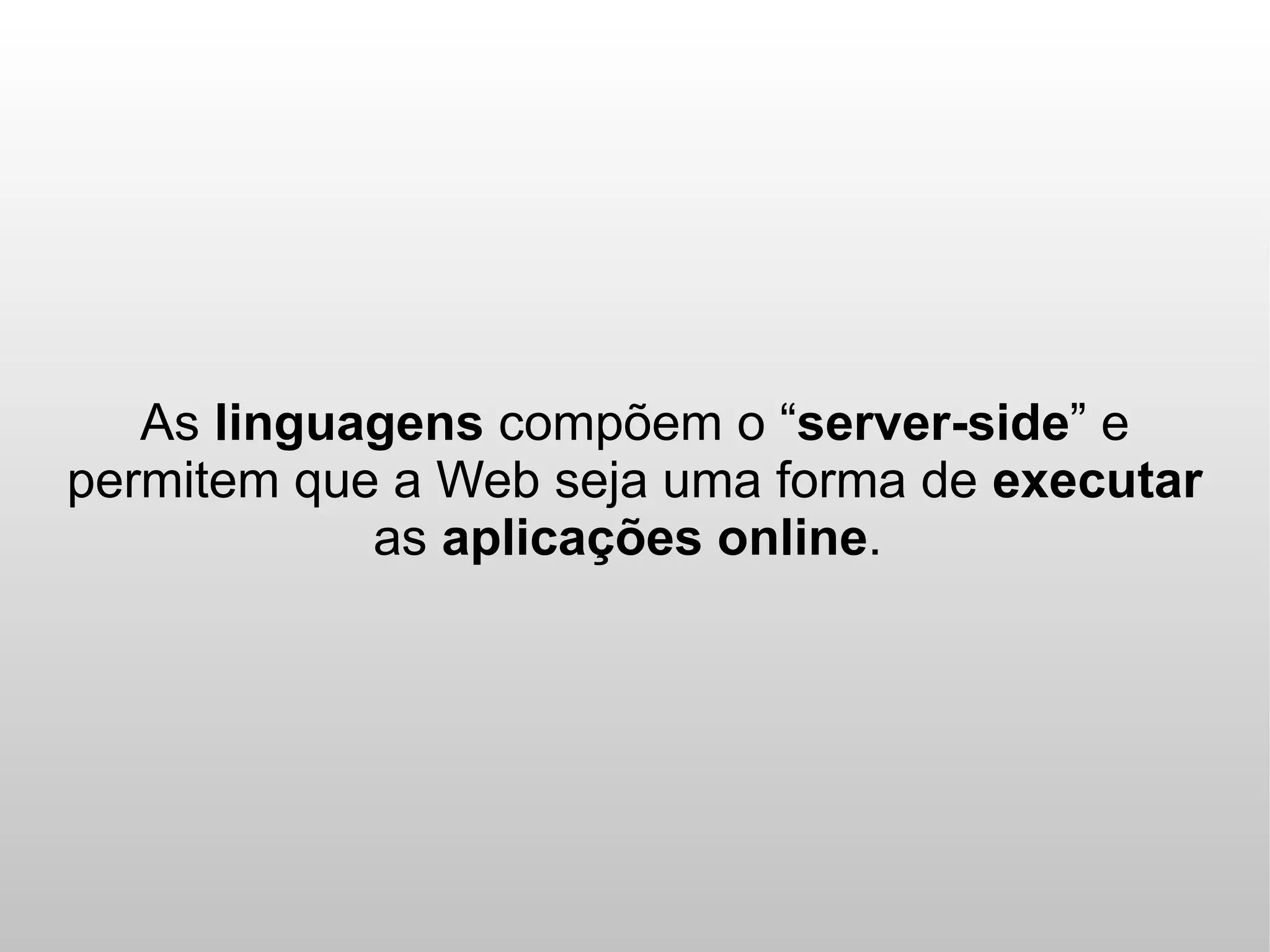 As linguagens compõem o “server-side” e
permitem que a Web seja uma forma de executar
            as aplicações online.
 