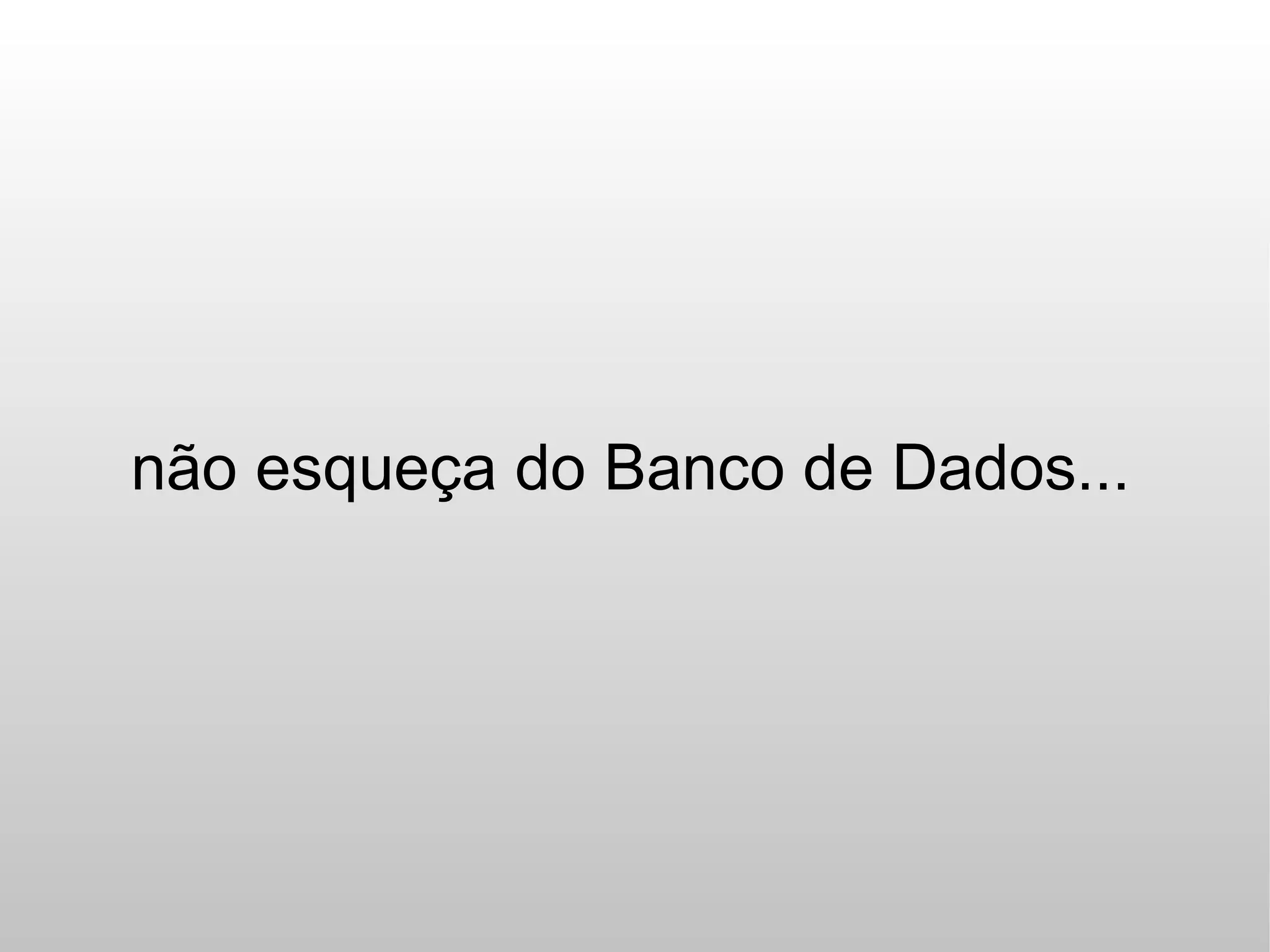 não esqueça do Banco de Dados...
 