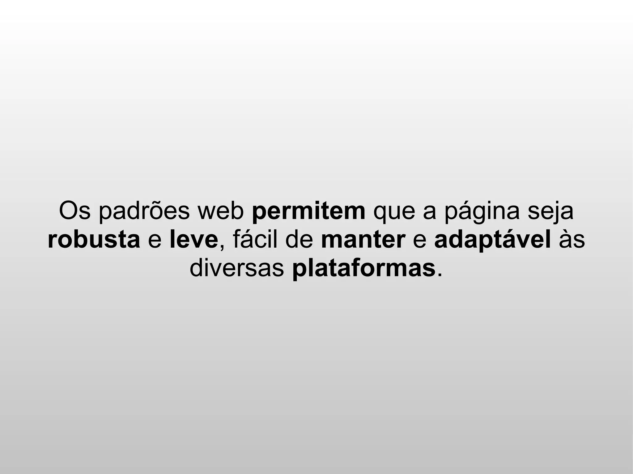 Os padrões web permitem que a página seja
robusta e leve, fácil de manter e adaptável às
            diversas plataformas.
 