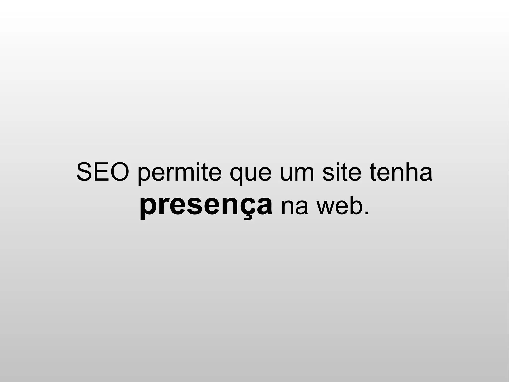 SEO permite que um site tenha
    presença na web.
 