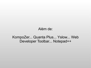 Além de:

KompoZer... Quanta Plus... Yslow... Web
   Developer Toolbar... Notepad++
 