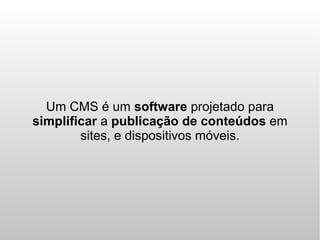 Um CMS é um software projetado para
simplificar a publicação de conteúdos em
        sites, e dispositivos móveis.
 