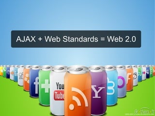 AJAX + Web Standards = Web 2.0
 