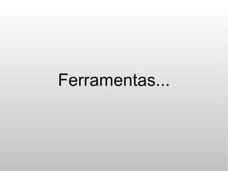 Ferramentas...
 