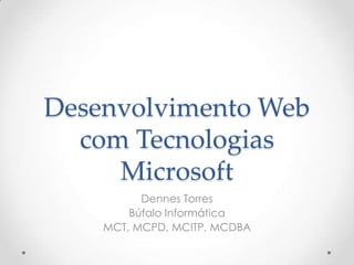 Desenvolvimento Web
  com Tecnologias
     Microsoft
          Dennes Torres
        Búfalo Informática
    MCT, MCPD, MCITP, MCDBA
 