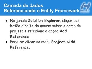 Camada de dados
Referenciando o Entity Framework
● Na janela Solution Explorer, clique com
botão direito do mouse sobre o nome do
projeto e selecione a opção Add
Reference
● Pode-se clicar no menu Project->Add
Reference.
 