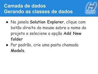 Camada de dados
Gerando as classes de dados
● Na janela Solution Explorer, clique com
botão direito do mouse sobre o nome do
projeto e selecione a opção Add New
folder
● Por padrão, crie uma pasta chamada
Models.
 