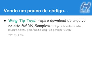 Vendo um pouco de código...
● Wing Tip Toys: Faça o download do arquivo
no site MSDN Samples: http://code.msdn.
microsoft.com/Getting-Started-with-
221c01f5.
 